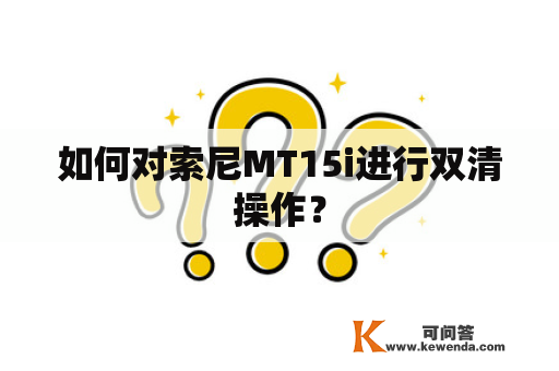 如何对索尼MT15i进行双清操作？