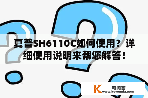 夏普SH6110C如何使用？详细使用说明来帮您解答！