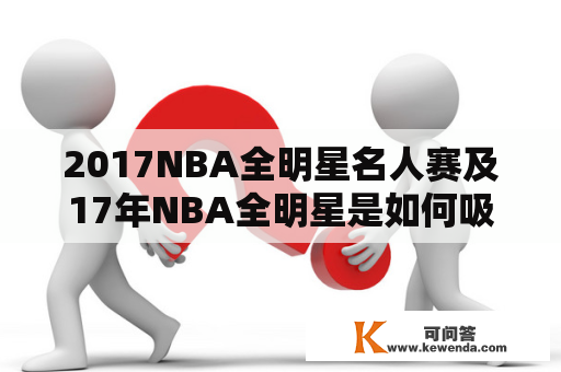 2017NBA全明星名人赛及17年NBA全明星是如何吸引球迷和明星参与的？