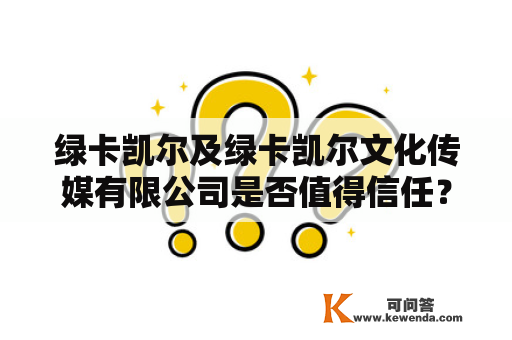 绿卡凯尔及绿卡凯尔文化传媒有限公司是否值得信任？——一份详细的评测报告