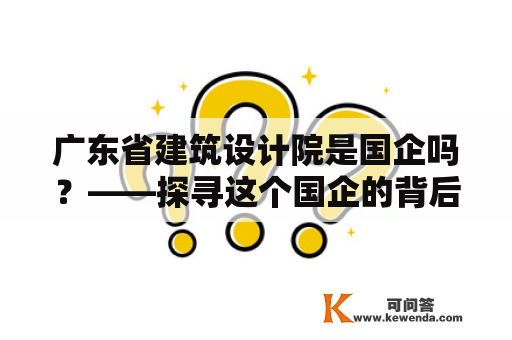 广东省建筑设计院是国企吗？——探寻这个国企的背后故事