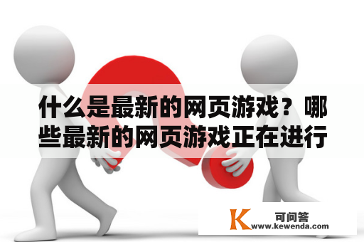 什么是最新的网页游戏？哪些最新的网页游戏正在进行公测？