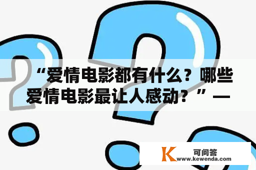 “爱情电影都有什么？哪些爱情电影最让人感动？”——这是许多电影爱好者的疑问。在电影中，爱情题材是最吸引人的之一，而且也是广受观众追捧的类型之一。那么，究竟有哪些元素是爱情电影不可或缺的呢？