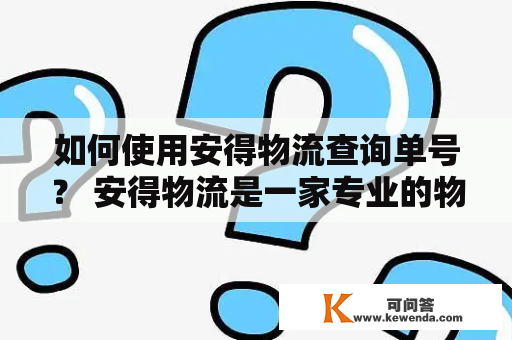 如何使用安得物流查询单号？ 安得物流是一家专业的物流公司，其服务在国内外都有较高的评价。无论是企业还是个人，都可以通过安得物流进行快递运输和货物配送。对于使用安得物流服务的用户来说，使用查询单号功能可以更方便地了解快递的状态。下面将介绍如何使用安得物流查询单号。