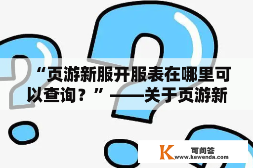 “页游新服开服表在哪里可以查询？”——关于页游新服的一切，它都告诉你！