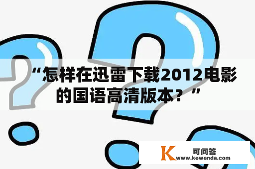 “怎样在迅雷下载2012电影的国语高清版本？”