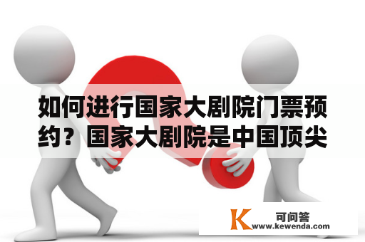 如何进行国家大剧院门票预约？国家大剧院是中国顶尖的艺术文化场所之一，每天都吸引着无数游客前来参观，因此门票极其紧俏。如何预约国家大剧院门票成为了不少人关注的焦点。