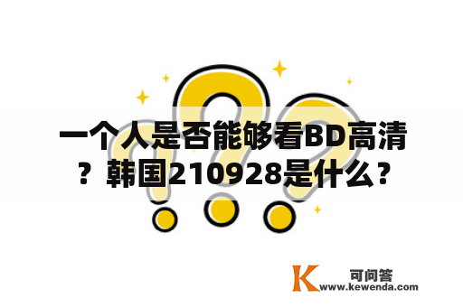 一个人是否能够看BD高清？韩国210928是什么？