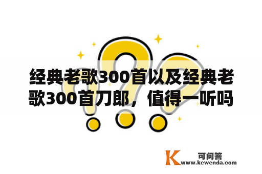 经典老歌300首以及经典老歌300首刀郎，值得一听吗？