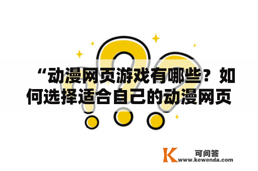 “动漫网页游戏有哪些？如何选择适合自己的动漫网页游戏？”这是许多游戏玩家经常遇到的问题。这篇文章将为大家介绍动漫网页游戏的种类及如何选择适合自己的游戏。