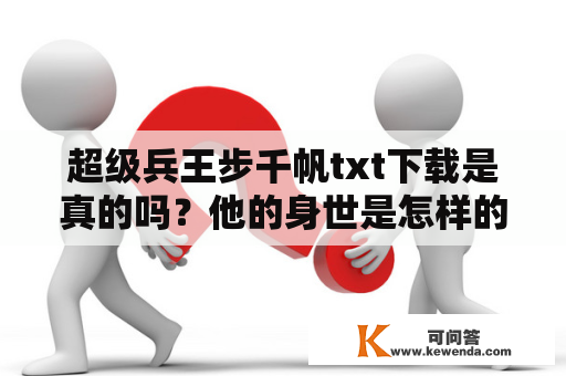 超级兵王步千帆txt下载是真的吗？他的身世是怎样的？他在军队中的表现如何？