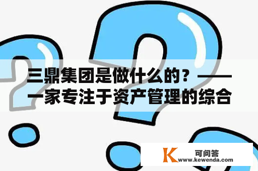 三鼎集团是做什么的？——一家专注于资产管理的综合性企业