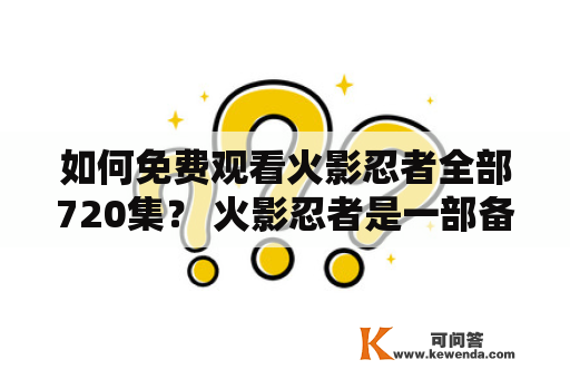 如何免费观看火影忍者全部720集？ 火影忍者是一部备受瞩目的日本动漫，在全球范围内有着极高的知名度和人气。很多动漫爱好者都想了解如何免费观看这部动漫的所有720集，并且还能够享受1080高清观看体验。