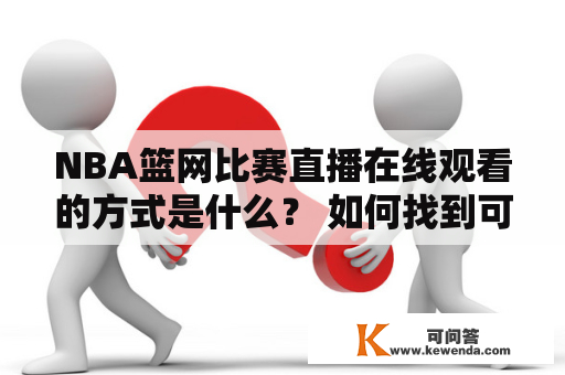 NBA篮网比赛直播在线观看的方式是什么？ 如何找到可靠的NBA篮网比赛直播观看来源？