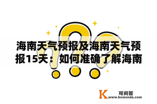 海南天气预报及海南天气预报15天：如何准确了解海南未来两周的天气状况？