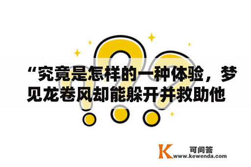 “究竟是怎样的一种体验，梦见龙卷风却能躲开并救助他人？”——这是一个让人好奇的问题。