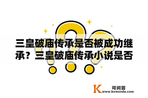 三皇破庙传承是否被成功继承？三皇破庙传承小说是否还有发展空间？三皇破庙传承，三皇破庙传承小说