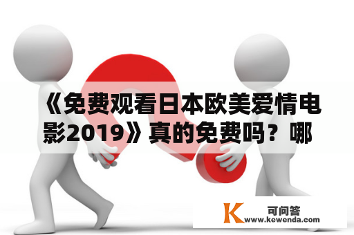 《免费观看日本欧美爱情电影2019》真的免费吗？哪里可以观看？