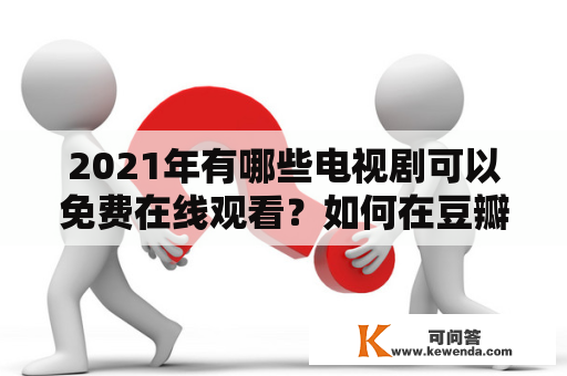 2021年有哪些电视剧可以免费在线观看？如何在豆瓣上找到这些电视剧的完整集数？