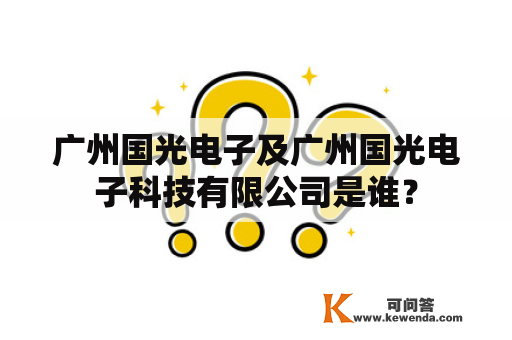 广州国光电子及广州国光电子科技有限公司是谁？