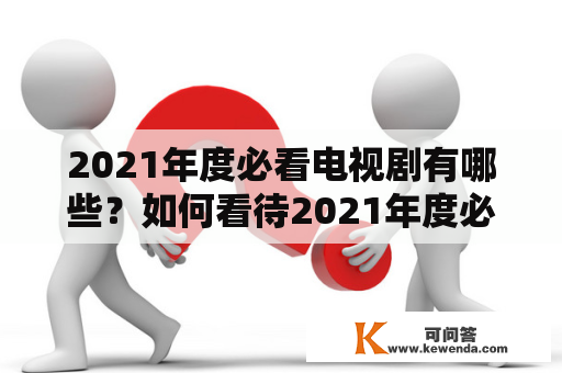 2021年度必看电视剧有哪些？如何看待2021年度必看电视剧排行榜？