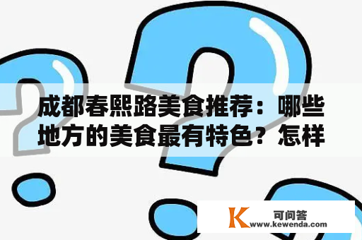 成都春熙路美食推荐：哪些地方的美食最有特色？怎样吃到便宜实惠的美食？