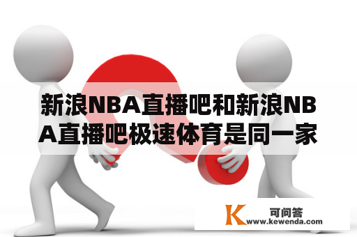 新浪NBA直播吧和新浪NBA直播吧极速体育是同一家机构吗？