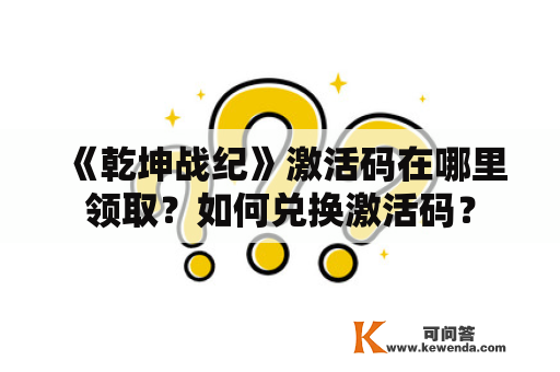 《乾坤战纪》激活码在哪里领取？如何兑换激活码？