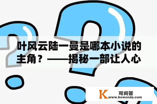 叶风云陆一曼是哪本小说的主角？——揭秘一部让人心动的小说世界