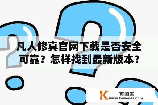 凡人修真官网下载是否安全可靠？怎样找到最新版本？