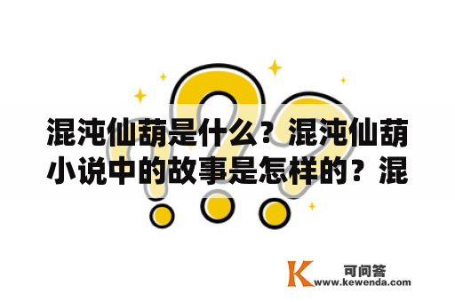 混沌仙葫是什么？混沌仙葫小说中的故事是怎样的？混沌仙葫的神奇之处又在哪里呢？