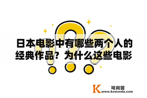 日本电影中有哪些两个人的经典作品？为什么这些电影能赢得观众的喜爱以及HD免费观看福利？