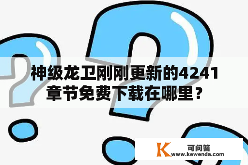 神级龙卫刚刚更新的4241章节免费下载在哪里？