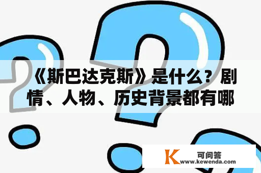 《斯巴达克斯》是什么？剧情、人物、历史背景都有哪些特点？