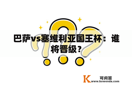 巴萨vs塞维利亚国王杯：谁将晋级？