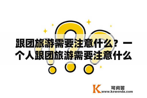 跟团旅游需要注意什么？一个人跟团旅游需要注意什么？