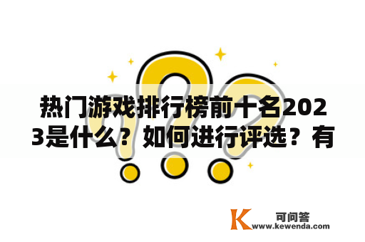 热门游戏排行榜前十名2023是什么？如何进行评选？有哪些热门游戏？2023热门游戏排行、游戏评选、游戏榜单