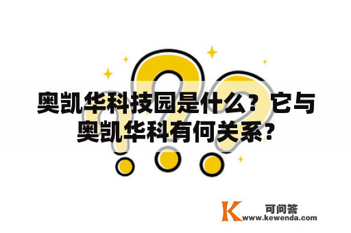 奥凯华科技园是什么？它与奥凯华科有何关系？