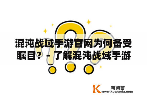 混沌战域手游官网为何备受瞩目？- 了解混沌战域手游官网及其优势