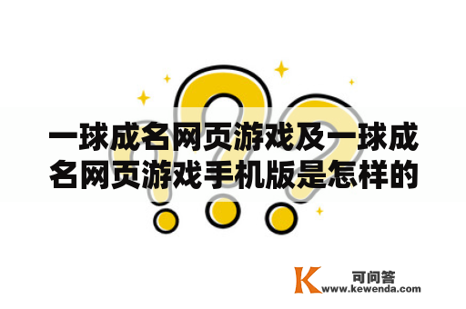 一球成名网页游戏及一球成名网页游戏手机版是怎样的？一球成名网页游戏是一款以足球为主题的网页游戏，玩家可以选择自己的球队并进行多种比赛，包括联赛、杯赛、友谊赛等。在游戏中，玩家需要管理自己的球队，招募球员、培训球员、购买装备等来提升球队的实力。同时也需要有效地制定战术策略，以便在比赛中获得胜利。游戏画面精美，操作简单，是一款非常受欢迎的足球游戏。