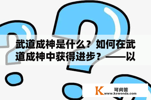 武道成神是什么？如何在武道成神中获得进步？——以百度百科为例