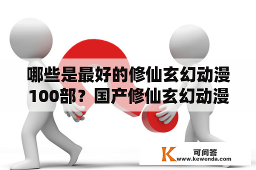 哪些是最好的修仙玄幻动漫100部？国产修仙玄幻动漫100部有哪些值得观看的作品？