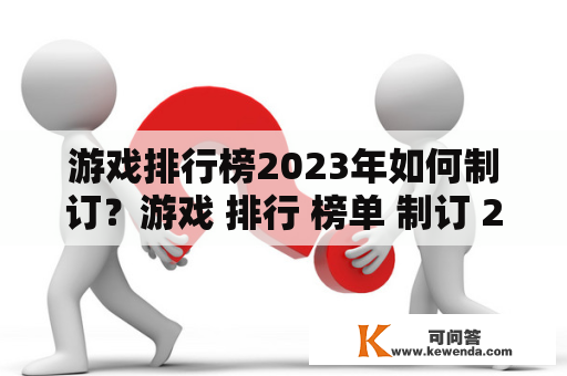 游戏排行榜2023年如何制订？游戏 排行 榜单 制订 2023年