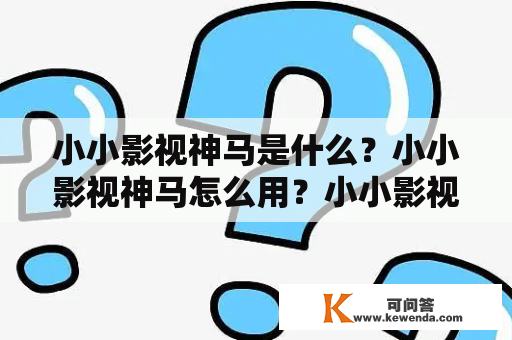 小小影视神马是什么？小小影视神马怎么用？小小影视神马在线观看怎么样？