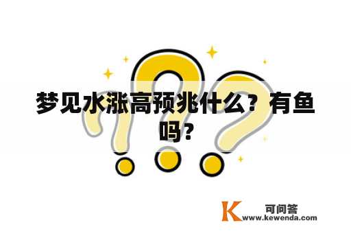 梦见水涨高预兆什么？有鱼吗？