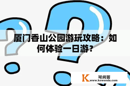 厦门香山公园游玩攻略：如何体验一日游？