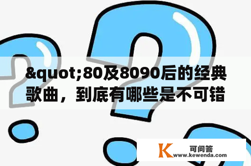 "80及8090后的经典歌曲，到底有哪些是不可错过的？"