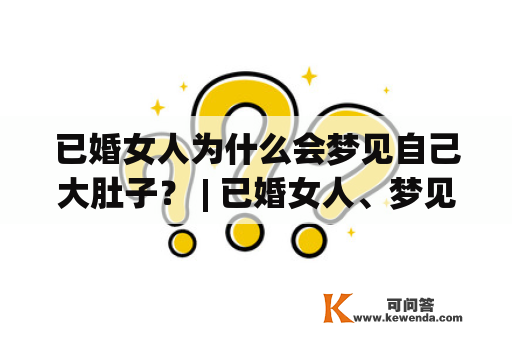 已婚女人为什么会梦见自己大肚子？ | 已婚女人、梦见、大肚子、快生、疑问、梦境解析