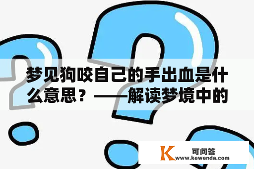 梦见狗咬自己的手出血是什么意思？——解读梦境中的狗咬手出血现象