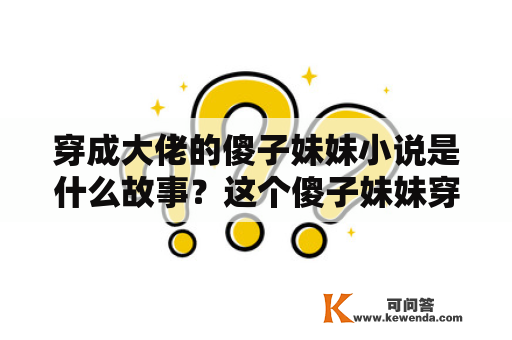 穿成大佬的傻子妹妹小说是什么故事？这个傻子妹妹穿越到何时何地？她究竟是怎么成为大佬的？